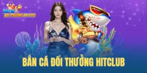 Bắn cá đổi thưởng Hitclub