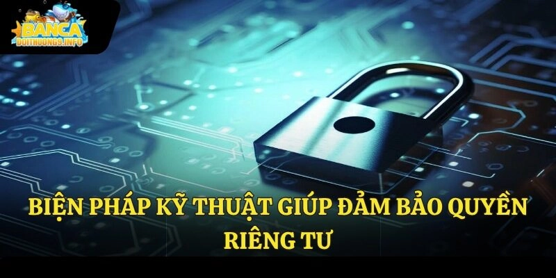 Biện pháp kỹ thuật giúp đảm bảo quyền riêng tư