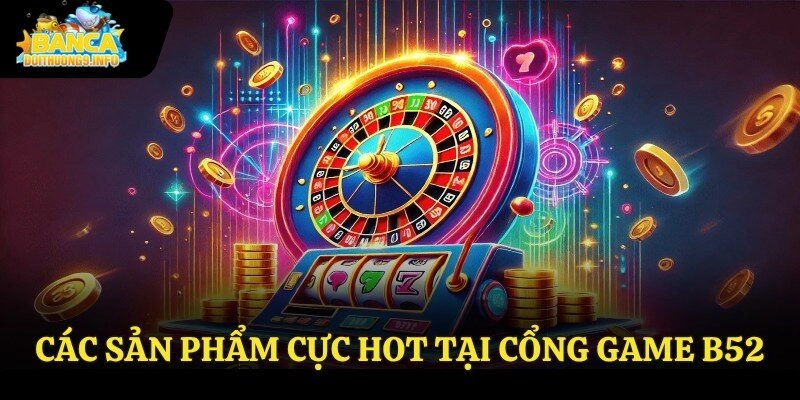 Các sản phẩm cực hot tại cổng game B52