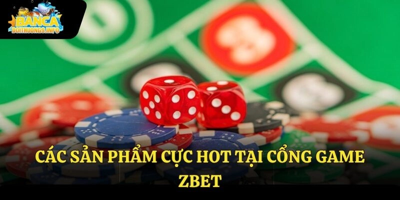 Các sản phẩm cực hot tại cổng game Zbet