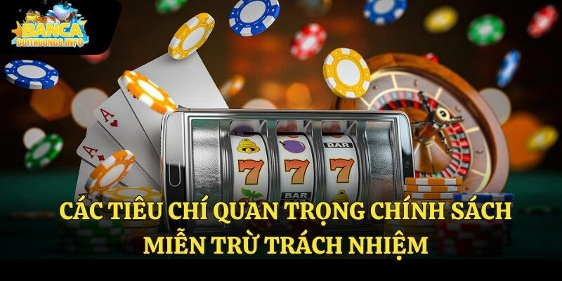 Các tiêu chí quan trọng chính sách miễn trừ trách nhiệm