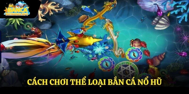 Cách chơi thể loại bắn cá nổ hũ