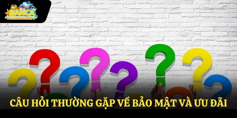 Câu hỏi thường gặp về bảo mật và ưu đãi