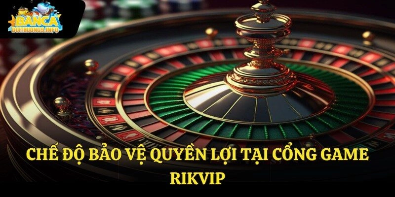 Chế độ bảo vệ quyền lợi tại cổng game Rikvip