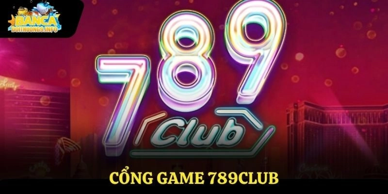 Cổng Game 789club – Lựa Chọn Uy Tín Hàng Đầu Của Cược Thủ