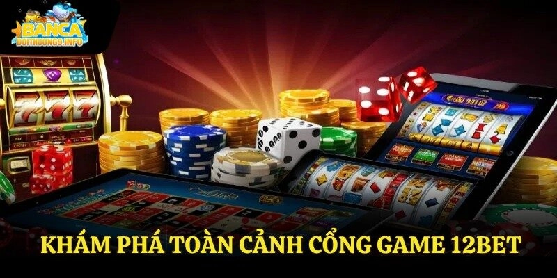 Khám phá toàn cảnh cổng game 12Bet