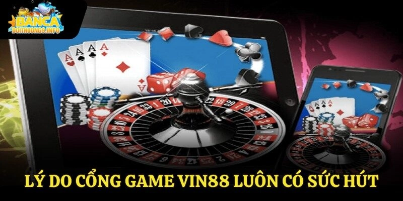 Lý do cổng game Vin88 luôn có sức hút