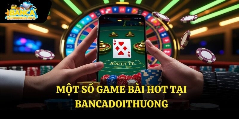 Một số game bài hot tại Bancadoithuong