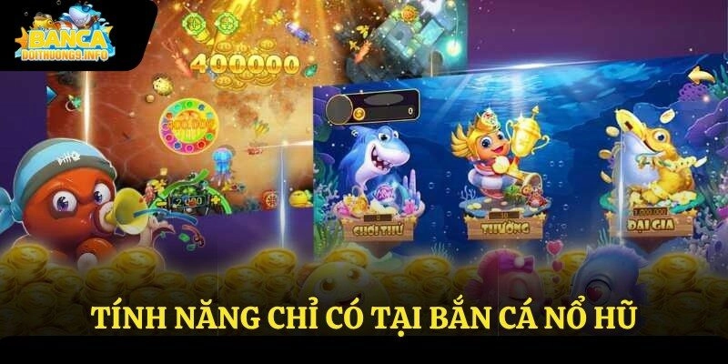 Tính năng chỉ có tại bắn cá nổ hũ