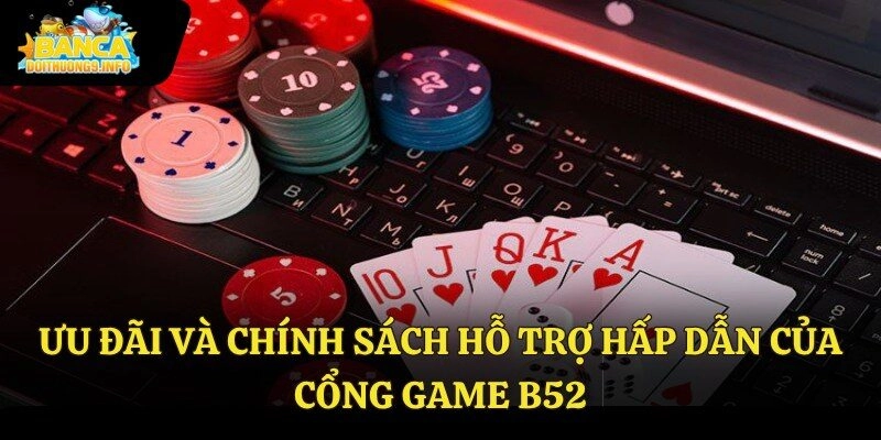 Ưu đãi và chính sách hỗ trợ hấp dẫn của cổng game B52