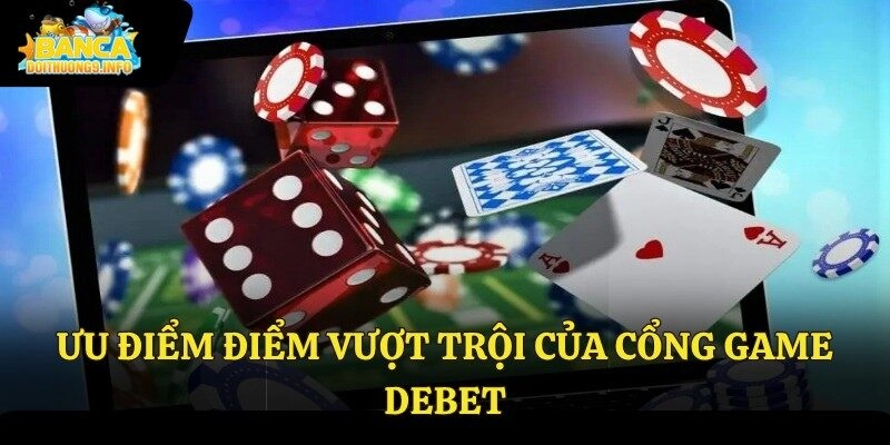 Ưu điểm điểm vượt trội của cổng game Debet