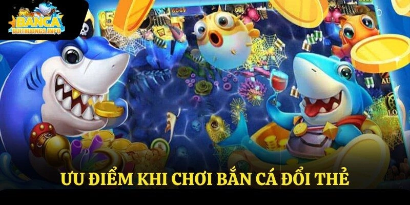 Ưu điểm khi chơi bắn cá đổi thẻ