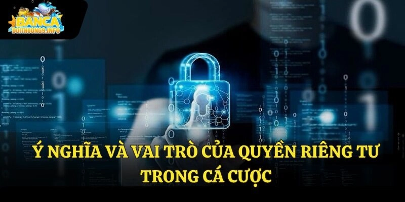 Ý nghĩa và vai trò của quyền riêng tư trong cá cược
